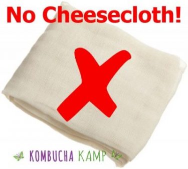 Cheesecloth is never recommended for brewing Kombucha, JUN, or Kefir